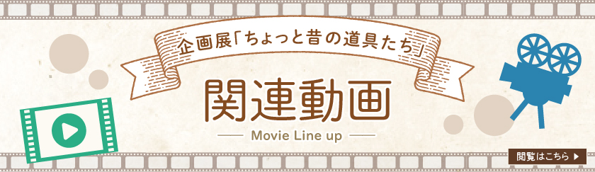 企画展「ちょっと昔の道具たち」関連動画　閲覧はこちら