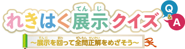 れきはく展示クイズ～展示を回って全問正解をめざそう～ 高学年編